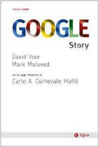 Google story. Dietro le quinte del successo dell'azienda che ha cambiato il nostro modo di comunicare, lavorare e vivere Google story. Dietro le quinte del successo dell'azienda che ha cambiato il nostro modo di comunicare, lavorare e vivere