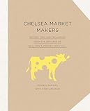 Chelsea Market Makers: Recipes, Tips, and Techniques from the Artisans of New York's Premier Food Hall