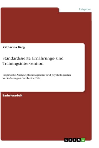 Standardisierte Ernährungs- und Trainingsintervention: Empirische Analyse physiologischer und psychologischer Veränderungen durch eine Diät (German Edition)