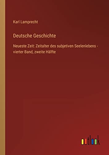 Deutsche Geschichte: Neueste Zeit: Zeitalter des subjetiven Seelenlebens - vierter Band, zweite Hälfte (German Edition)