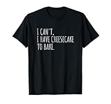 I Can't I Have Cheesecake To Bake Funny Baking Cakes T-Shirt
