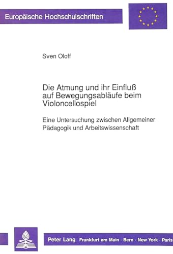Die Atmung und ihr Einfluß auf Bewegungsabläufe beim Violoncellospiel: Eine Untersuchung zwischen Allgemeiner Pädagogik und Arbeitswissenschaft ... Universitaires Européennes) (German Edition)