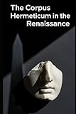  The Corpus Hermeticum in the Renaissance: Ficino, Pico, and the Birth of Occult Philosophy