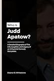 Who is Judd Apatow?: A Detailed Biography of The Life, Laughter, and Legacy of an Influential Comedy Storyteller.