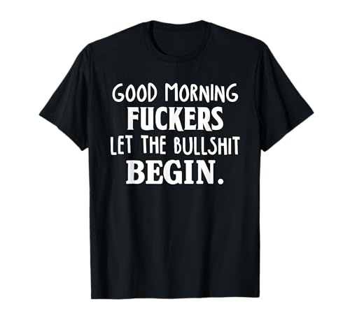 Good Morning Fuckers Let The Bullshit Begin Funny Sarcastic T-Shirt