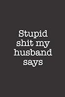 Stupid Shit My Husband Says: Adult Wife Marriage Humor Lined Notebook 179818950X Book Cover
