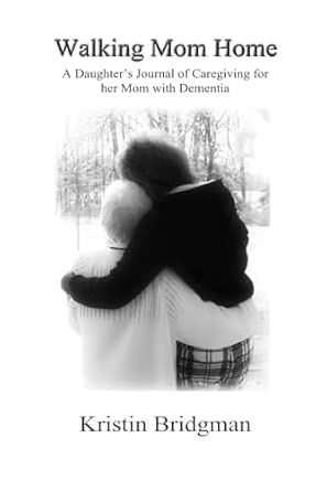 Walking Mom Home: A Daughter's Journal of Caregiving for her Mom with