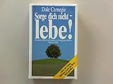 Sorge dich nicht - lebe! Die Kunst, zu einem von Ängsten und Aufregungen befreiten Leben zu finden. - Dale Carnegie