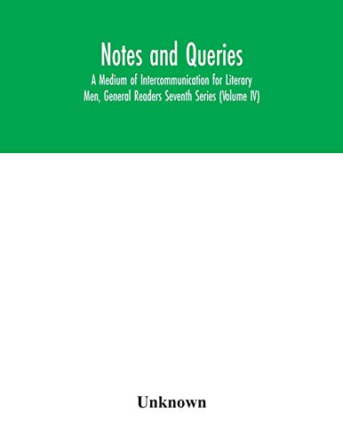 Notes and queries; A Medium of Intercommunication for Literary Men, General Readers Seventh Series (Volume IV)