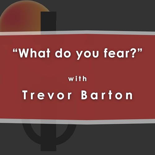 "What do you fear?" with Trevor Barton