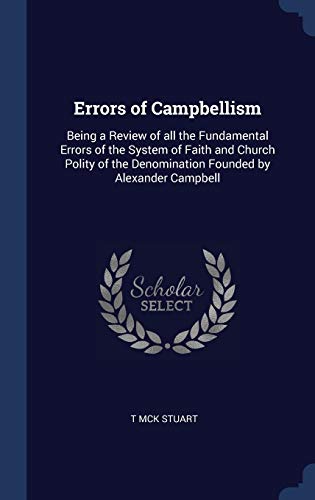 Errors of Campbellism: Being a Review of all the Fundamental Errors of the System of Faith and Church Polity of the Denomination Founded by Alexander Campbell