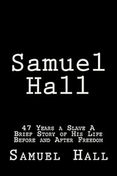 Paperback Samuel Hall: 47 Years a Slave A Brief Story of His Life Before and After Freedom Book
