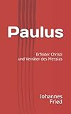 Paulus: Erfinder Christi und Verräter des Messias - Johannes Fried 