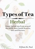 Types of Tea: Exotic herbal tea from around the world, their health benefits, uses, flavours and exciting tea recipes to explore!