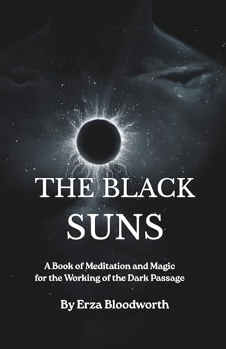 The Black Suns: A Book of Meditation and Magic for the Working of the Dark Passage: Alchemy, Shadow Work, and the Discipline of the Dark Passage