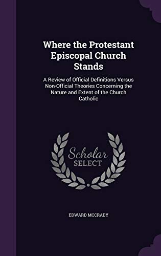 Where the Protestant Episcopal Church Stands: A Review of Official Definitions Versus Non-Official Theories Concerning the Nature and Extent of the Church Catholic