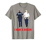 Anti Trump I Have A Dream Police Arrest Trump Political T-Shirt
