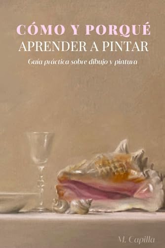 Como y porqué aprender a pintar: Guía práctica sobre dibujo y pintura