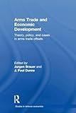 Arms Trade and Economic Development (Routledge Studies in Defence and Peace Economics)