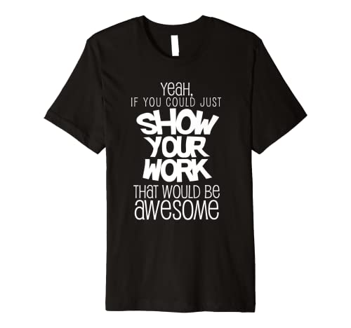 Funny Math Teacher Gift Show Your Work High School Calculus Premium T-Shirt