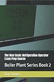 The Best Basic Refrigeration Operator Exam Prep Course: Boiler Plant Series Book 2
