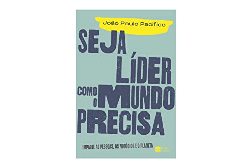 Seja líder como o mundo precisa: Impacte as pessoas, os negócios e o planeta