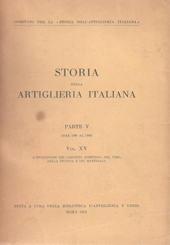  STORIA DELL\'ARTIGLIERIA ITALIANA vol XV - L\'evoluzione del concetto di impiego del tiro, della tecnica e dei materiali