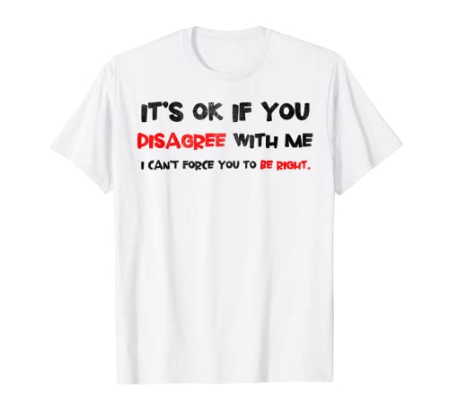 Está bien si no estás de acuerdo conmigo no puedo forzarte el sarcasmo Camiseta