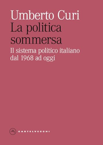 La politica sommersa. Il sistema politico italiano dal 1968 ad ogg
