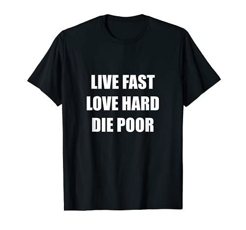 Live Fast Love Hard Die Poor Cool Retiree Words To Live By T-Shirt, Black