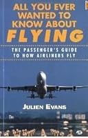 All You Ever Wanted to Know About Flying: The Passenger's Guide to How Airliners Fly 0760304610 Book Cover