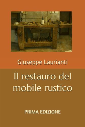 Il restauro del mobile rustico: Guida completa per principianti - Manuale teorico-pratico con tecniche, materiali e principi fondament