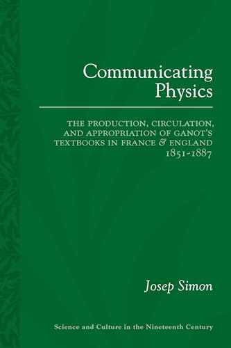 Communicating Physics: The Production, Circulation, and Appropriation of Ganot's Textbooks in France and England,...
