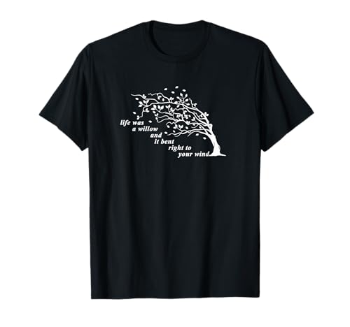 Life was a Willow and it Bent Right to Your Wind T-Shirt