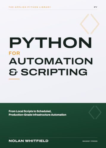 Python For Automation & Scripting: From Local Scripts to Scheduled, Production-Grade Infrastructure Automation (The Applied Python Library)