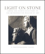 Light on Stone: Greek and Roman Sculpture in the Metropolitan Museum of Art : A Photographic Essay