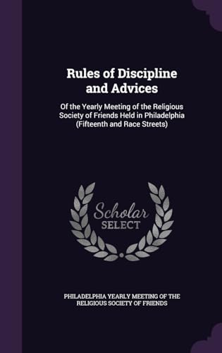 Rules of Discipline and Advices: Of the Yearly Meeting of the Religious Society of Friends Held in Philadelphia (Fifteenth and Race Streets)
