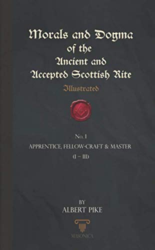 Morals And Dogma Of The Ancient And Accepted Scottish Rite (Illustrated): Apprentice, Fellow-Craft & Master (I – III)