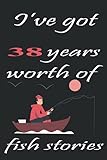  l\'ve got 38 years worth of fish stories: happy 38th Birthday Fisherman journal Funny Bass Fishing Gift Idea notebook