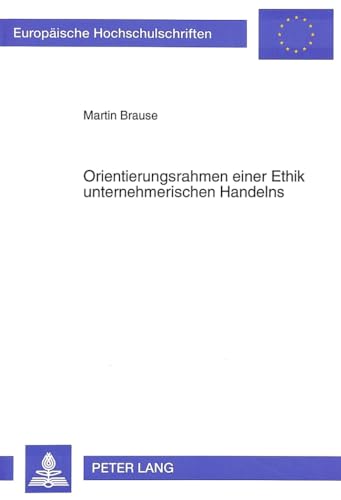 Orientierungsrahmen einer Ethik unternehmerischen Handelns: Dissertationsschrift (Europäische Hochschulschriften / European University Studies / ... / Série 5: Sciences économiques, Band 1589)