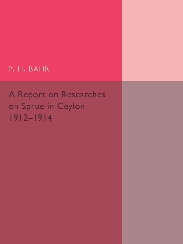 A Report on Researches on Sprue in Ceylon: 1912–1914 by P. H. Bahr 9781107492943
