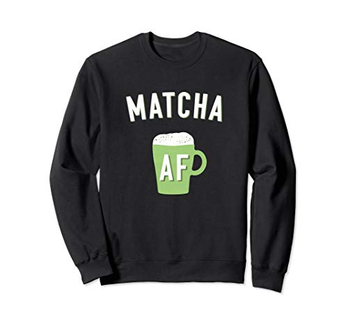 Matcha AF Matcha Shirt for Matcha Green Tea Latte Lovers Sweatshirt