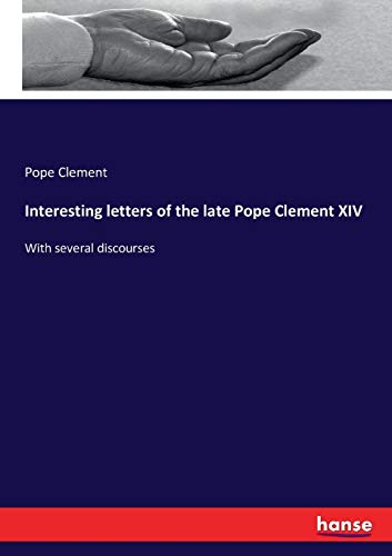 Interesting letters of the late Pope Clement XIV: With several discourses