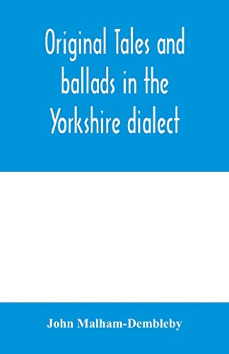 Original tales and ballads in the Yorkshire dialect, known also as Inglis, the language of the Angles, and the Northumbrian dialect: spoken to-day in ... early times from South Yorkshire to Aberdeen