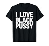 I Love Black Pussy Funny Adult Sarcastic Saying T-Shirt