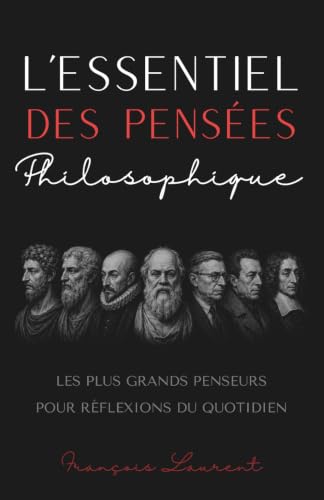 L'essentiel des pensées philosophique : Les plus grands penseurs pour réflexions du quotidien