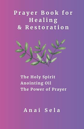 Prayer Book for Healing & Restoration: The Power of Anointing Oil The Power of the Holy Spirit The Power of Prayer
