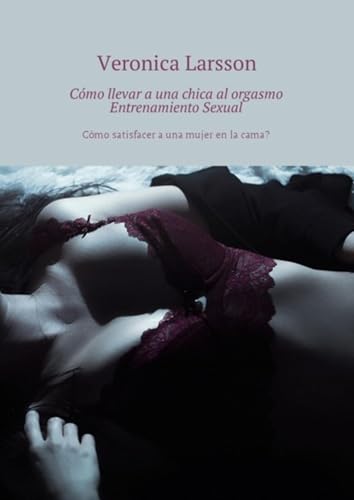 Cómo llevar a una chica al orgasmo Entrenamiento Sexual. Cómo satisfacer a una mujer en la cama? (Spanish Edition)