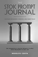 THE STOIC Prompt JOURNAL: Cultivate Resilience, Wisdom, and Inner Peace (The Life Mastery Series: Insights for Success, Growth, and Inner Peace) B0CHD6P5RN Book Cover