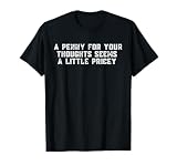 Funny, Penny For Your Thoughts T-shirt. Sarcastic Joke Tee T-Shirt